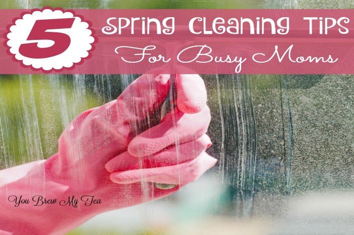 5 Spring Cleaning Tips For Busy Moms You Brew My Tea 